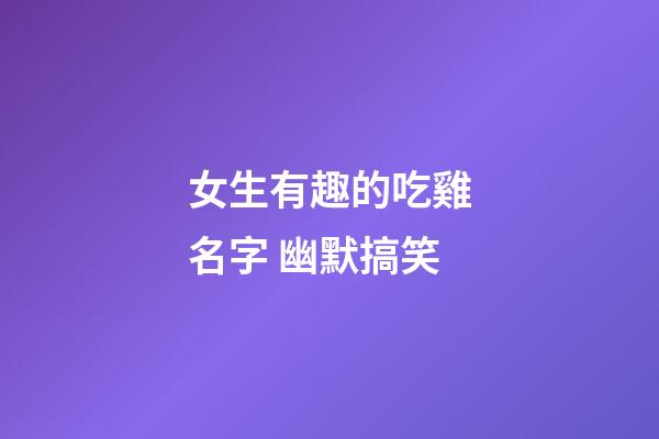 女生有趣的吃雞名字 幽默搞笑